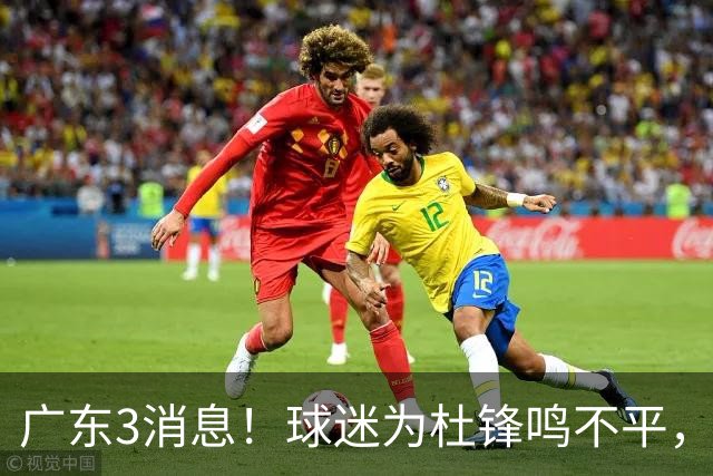 广东3消息！球迷为杜锋鸣不平，胡明轩展现领袖气质，王仕鹏预言成真