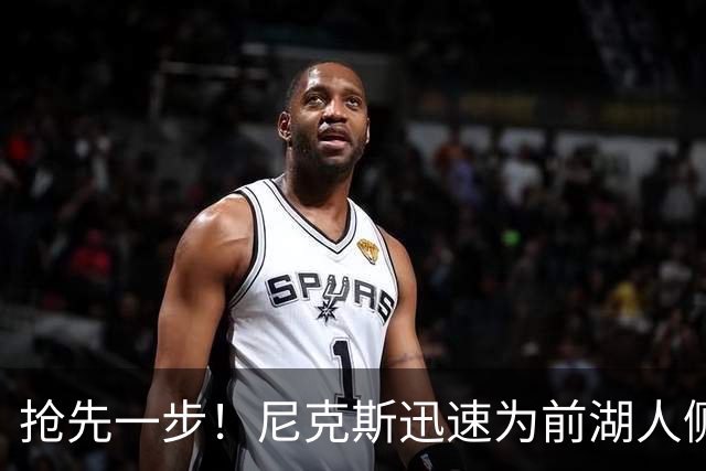 抢先一步！尼克斯迅速为前湖人侧翼新星提供了一份双向合同？