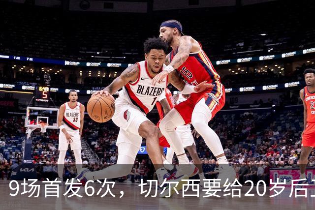9场首发6次,切尔西要给20岁后卫一份“丰厚”新合同